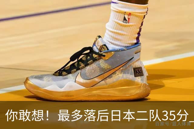 你敢想！最多落后日本二队35分 近10年男篮在干什么