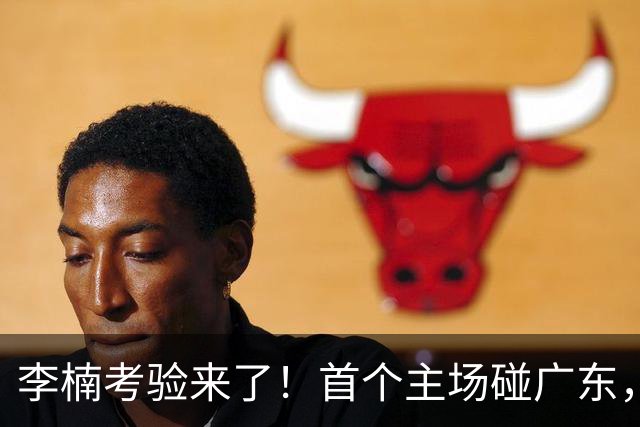 李楠考验来了！首个主场碰广东，3外援+周琦赵睿组强阵冲冠军，附首钢完整赛程